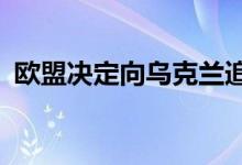 欧盟决定向乌克兰追加2.05亿欧元人道援助