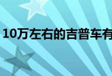 10万左右的吉普车有哪些（车主的评价如何）