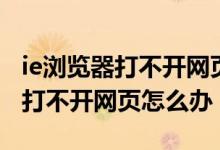 ie浏览器打不开网页怎么办win10（ie浏览器打不开网页怎么办）