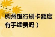 稠州银行刷卡额度（浙江稠州银行信用卡刷卡有手续费吗）