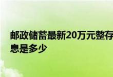 邮政储蓄最新20万元整存整取利息 2018年邮政整存整取利息是多少
