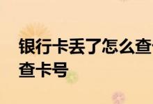 银行卡丢了怎么查卡号余额 银行卡丢了怎么查卡号