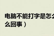 电脑不能打字是怎么回事（电脑不能打字是怎么回事）