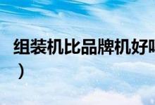 组装机比品牌机好吗（组装机好还是品牌机好）