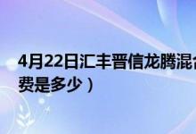 4月22日汇丰晋信龙腾混合最新净值是多少（基金前端申购费是多少）