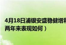 4月18日浦银安盛稳健增利债券(LOF)A最新净值是多少（近两年来表现如何）