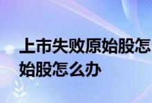 上市失败原始股怎么办钱能退吗 上市失败原始股怎么办
