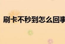 刷卡不秒到怎么回事 凌晨刷卡怎么不是秒到