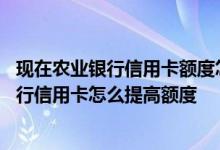 现在农业银行信用卡额度怎么提升 我想请教一下中国农业银行信用卡怎么提高额度