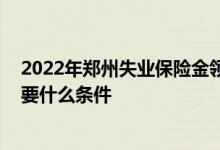 2022年郑州失业保险金领取标准是多少 郑州失业保险金需要什么条件 