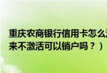 重庆农商银行信用卡怎么激活（重庆农商银行信用卡办理下来不激活可以销户吗？）