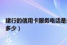 建行的信用卡服务电话是多少（建行信用卡中心服务电话是多少）
