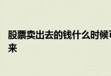 股票卖出去的钱什么时候可取 卖出股票的钱什么时候能提出来 