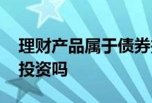 理财产品属于债券投资吗 个人理财属于债券投资吗