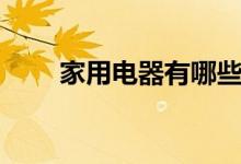 家用电器有哪些（有哪些家用电器）