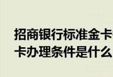 招商银行标准金卡需要什么条件 招商银行金卡办理条件是什么