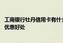工商银行牡丹信用卡有什么好处 使用工行牡丹信用卡有哪些优惠好处