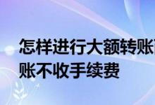 怎样进行大额转账而不要手续费 如何大额转账不收手续费