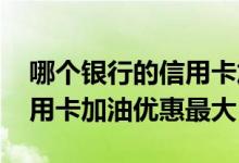 哪个银行的信用卡加油优惠最大 哪个银行信用卡加油优惠最大