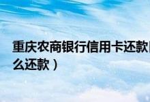 重庆农商银行信用卡还款日（重庆农商银行信用卡挂失后怎么还款）
