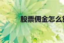 股票佣金怎么算 股票佣金怎么算