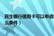 民生银行信用卡可以申请提额吗（民生银行信用卡提额有什么条件）