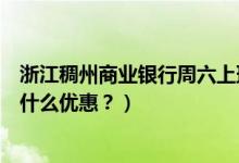 浙江稠州商业银行周六上班吗（浙江稠州银行信用卡周六有什么优惠？）