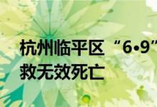 杭州临平区“6·9”火灾搜救结束：4人经抢救无效死亡