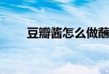 豆瓣酱怎么做蘸料（豆瓣酱怎么吃）