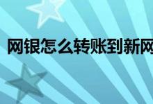 网银怎么转账到新网银行账户 网银怎么转账
