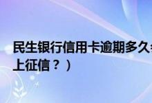 民生银行信用卡逾期多久会冻结（民生银行信用卡逾期多久上征信？）