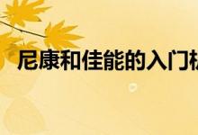 尼康和佳能的入门机（尼康和佳能的区别）