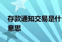 存款通知交易是什么意思 非通知存款是什么意思