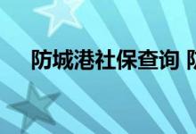 防城港社保查询 防城港个人社保卡查询
