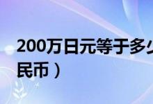 200万日元等于多少（200万日元等于多少人民币）