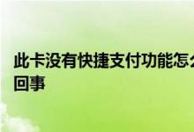 此卡没有快捷支付功能怎么解决 此卡暂不支持快捷支付怎么回事