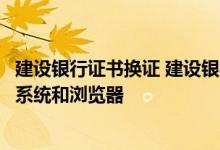 建设银行证书换证 建设银行：证书到期换证适用于哪些操作系统和浏览器