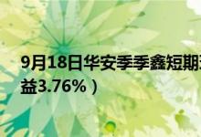 9月18日华安季季鑫短期理财债券B基金怎么样（一年来收益3.76%）