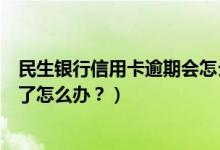 民生银行信用卡逾期会怎么样（民生银行信用卡征信后被拒了怎么办？）