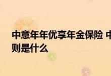 中意年年优享年金保险 中意年年优益年金保险21款投保规则是什么