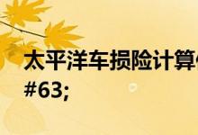 太平洋车损险计算保费的方式如何呢&#63;