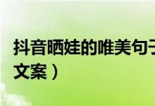 抖音晒娃的唯美句子（有哪些抖音晒娃的唯美文案）