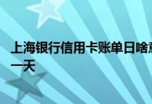 上海银行信用卡账单日啥意思 上海银行信用卡的账单日是哪一天
