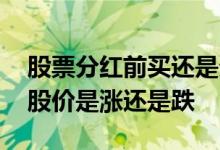 股票分红前买还是分红后买合算 股票分红后股价是涨还是跌