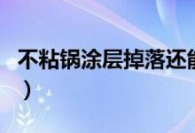 不粘锅涂层掉落还能用吗（不粘锅涂层有毒吗）