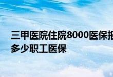 三甲医院住院8000医保报销多钱 三甲住院10000可以报销多少职工医保 