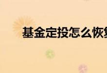 基金定投怎么恢复 基金怎么恢复定投