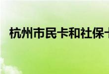 杭州市民卡和社保卡是一张卡吗 是一个吗 