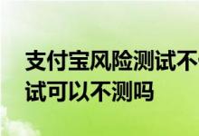 支付宝风险测试不做会怎么样 支付宝风险测试可以不测吗