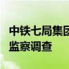 中铁七局集团监事会主席陈勇接受纪律审查和监察调查